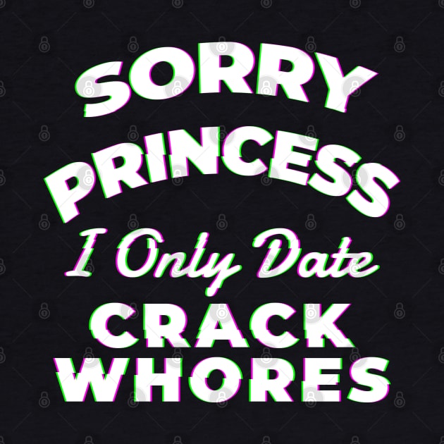 Sorry princess i only date crack whores - Awesome Gift by Lumintu Merch